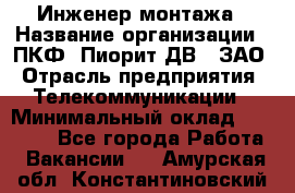 Инженер монтажа › Название организации ­ ПКФ "Пиорит-ДВ", ЗАО › Отрасль предприятия ­ Телекоммуникации › Минимальный оклад ­ 50 000 - Все города Работа » Вакансии   . Амурская обл.,Константиновский р-н